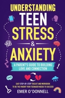 Understanding Teen Stress & Anxiety: A Parent's Guide to Building Love And Connection: Easy Step-By-Step Toolkit And Workbook To Be The Parent Your Teenager Needs To Succeed 1738422305 Book Cover