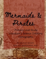 Mermaids & Pirates Primary Level Study: Homeschool Primary Level Literature, Science, History, & Cartography 1300679417 Book Cover