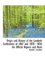 Origin And History Of The Lambeth Conferences Of 1867 And 1878: With The Official Reports And Resolutions 0548730288 Book Cover
