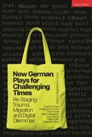 New German Plays for Challenging Times : Re-Staging Trauma, Migration and Digital Dilemmas 1350620750 Book Cover