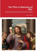 Do This in Memory of Me: A Biblical and Historical Analysis of Roman Catholic Dogmatic Teachings Concerning the Eucharist and Sacrifice of the Mass 1716099455 Book Cover