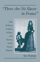 "There Are No Slaves in France": The Political Culture of Race and Slavery in the Ancien Regime 0195101987 Book Cover