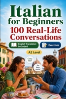 Italian for Beginners A2: 100 Real-Life Conversations: Past, Future and Real Situations, Travel, Food, Work, English Translation, Vocabulary and Exercises B0H7QLG7TK Book Cover