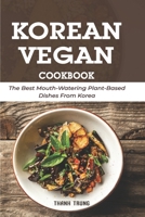 Korean Vegan Cookbook: The Best Mouth-Watering Plant-Based Dishes From Korea B09GXHNGMF Book Cover
