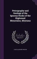 Petrography and Geology of the Igneous Rocks of the Highwood Mountains, Montana 1017968535 Book Cover