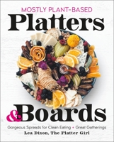 (Mostly) Plant-Based Platters  Boards: Gorgeous Spreads for Clean Eating and Great Gatherings 125028225X Book Cover