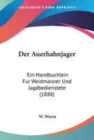 Der Auerhahnjager: Ein Handbuchlein Fur Weidmanner Und Jagdbedienstete (1888) 1160426147 Book Cover
