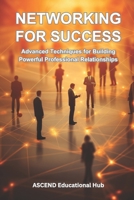 NETWORKING FOR SUCCESS: Advanced Techniques for Building Powerful Professional Relationships B0CQLGK5RZ Book Cover