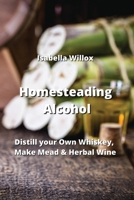 Homesteading Alcohol: Distill your Own Whiskey, Make Mead & Herbal Wine 9990164959 Book Cover
