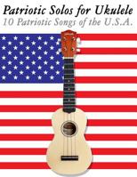 Patriotic Solos for Ukulele: 10 Patriotic Songs of the U.S.A. (In Standard Notation and Tablature) 1477408312 Book Cover