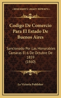 Codigo De Comercio Para El Estado De Buenos Aires: Sancionado Por Las Honorables Camaras El 6 De Octubre De 1859 (1860) 1167664612 Book Cover