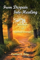 From Despair Into Healing: Workbook for Spiritual Change 1665550171 Book Cover