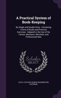 A Practical System of Book-Keeping: By Single and Double Entry: Containing Forms of Books and Practical Exercises: Adapted to the Use of the Farmer, Mechanic, Merchant, and Professional Man 1340892871 Book Cover