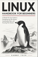 LINUX HANDBOOK FOR BEGINNERS: A Hands-On User Guide to Navigating the File System, Automating Tasks, and Securing Your First Linux Server B0H4C7WMYD Book Cover