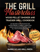 The Grill Masterclass - Wood Pellet Smoker and Traeger Grill Cookbook: 601 Recipes whit Photo for your Pit Boss, ZGrills, Camp Chef, Green Mountains, Weber and All the Outdoor Griddle 1914097564 Book Cover
