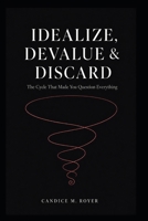 Idealize, Devalue, & Discard: The Cycle That Made You Question Everything B0HG6TWN4V Book Cover
