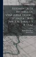Res�men De La Historia De Venezuela, Desde ... 1797 Hasta ... 1830, Por R.M. Baralt Y R. Diaz 1017396841 Book Cover