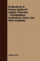 Dedications & Patron Saints of English Churches: Ecclesiastical Symbolism, Saints and Their Emblems 1015204457 Book Cover