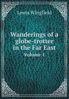 Wanderings of a Globe-Trotter in the Far East Volume 1 1358626626 Book Cover