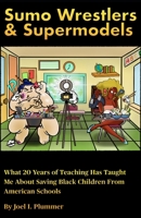 Sumo Wrestlers & Supermodels: What 20 Years of Teaching Has Taught Me About Saving Black Children From American Schools 0974449083 Book Cover