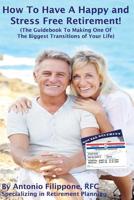 How To Have A Happy and Stress Free Retirement!: (The Guidebook To Making One Of The Biggest Transitions Of Your Life) 1544721749 Book Cover