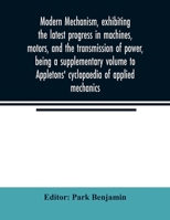 Modern mechanism, exhibiting the latest progress in machines, motors, and the transmission of power, being a supplementary volume to Appletons' cyclopaedia of applied mechanics 9354022758 Book Cover