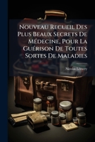 Nouveau Recueil Des Plus Beaux Secrets De MÃ(c)decine, Pour La GuÃ(c)rison De Toutes Sortes De Maladies (French Edition) 1024677303 Book Cover