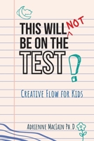 This Will NOT Be on the Test: Creative Flow for Kids 1955683689 Book Cover