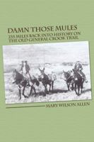 Damn Those Mules: 235 Miles Back Into History on the Old General Crook Trail 1434916189 Book Cover