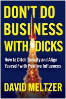 Don't Do Business with Dicks: How to Ditch Toxicity and Align Yourself with Positive Influences 1637748051 Book Cover