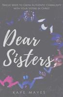 Dear Sisters: Twelve Ways to Grow Authentic Community with Your Sisters in Christ 0692887407 Book Cover