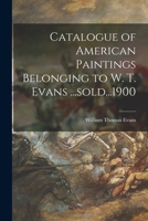 Catalogue of American Paintings Belonging to W. T. Evans ...sold...1900 1014666546 Book Cover