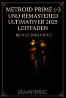 Metroid Prime 1–3 und Remastered Ultimativer 2025 Guide: Komplette Walkthroughs, Boss-Strategien, Gegenstandsstandorte und 100 % Abschluss für alle Spiele B0FR9GJSGW Book Cover