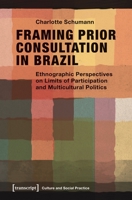 Framing Prior Consultation in Brazil: Ethnographic Perspectives on Limits of Participation and Multicultural Politics 3837641759 Book Cover