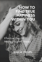 How to Find True Happiness Within You: Effective way of making yourself happy B0BMT2PSMC Book Cover