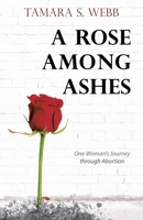 A Rose Among Ashes: One Woman's Journey Through Abortion 1973690470 Book Cover