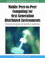 Mobile Peer-To-Peer Computing for Next Generation Distributed Environments: Advancing Conceptual and Algorithmic Applications 1605667153 Book Cover