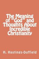 The Meaning of "God" and Thoughts About Incredible Christianity 1475047339 Book Cover