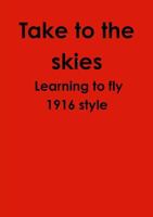 Take to the skies Learning to fly 1916 style 1291591249 Book Cover