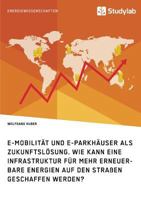 E-Mobilit�t Und E-Parkh�user ALS Zukunftsl�sung. Wie Kann Eine Infrastruktur F�r Mehr Erneuerbare Energien Auf Den Stra�en Geschaffen Werden? 3960951744 Book Cover