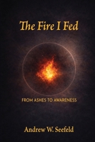 The Fire I Fed: From Ashes to Awareness B0GT1HH912 Book Cover