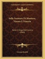 Sulle Sventure Di Mantova, Verona E Venezia: Sotto Il Giogo Dell' Austria 1120400392 Book Cover