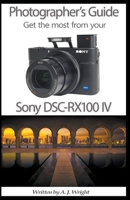 Photographer's Guide - Get The Most From Your Sony DSC-RX100 IV 1393510833 Book Cover