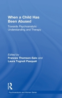 When a Child Has Been Abused: Towards Psychoanalytic Understanding and Therapy 1138323993 Book Cover