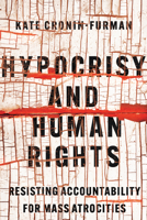 Hypocrisy and Human Rights: Resisting Accountability for Mass Atrocities 1501765094 Book Cover