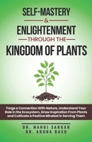 Self-Mastery And Enlightenment Through The Kingdom Of Plants: Forge a Connection With Nature, Understand Your Role in the Ecosystem, Draw Inspiration From Plants and Cultivate a Positive Mindset B0CTFRTQXL Book Cover