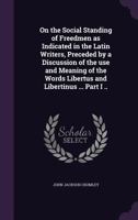 On the Social Standing of Freedmen as Indicated in the Latin Writers, Preceded by a Discussion of the use and Meaning of the Words Libertus and Libert 1347240810 Book Cover