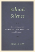 Ethical Silence: Kierkegaard on Communication, Education, and Humility 1793614504 Book Cover