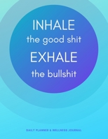 Inhale the Good Sh*t. Exhale the BullSh*t. Daily Planner & Wellness Journal: Track Your Daily Feelings with This Unique Self Care Journal & Planner, Helping You Deal with Stress, Anxiety and Emotions 1661228194 Book Cover