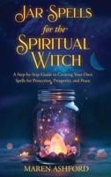 Jar Spells for the Spiritual Witch: A Step-by-Step Guide to Creating Your Own Spells for Protection, Prosperity, and Peace B0H1P27JKY Book Cover